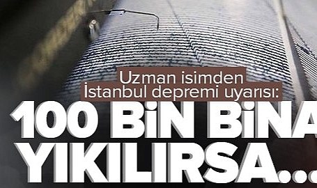 İstanbul depremi uyarısı: 100 bin bina yıkılırsa...