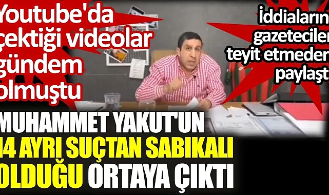 Muhammet Yakut'un 14 ayrı suçtan sabıkalı olduğu ortaya çıktı. Youtube'da çektiği videolar gündem olmuştu