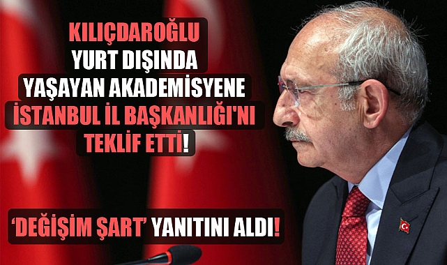 Kılıçdaroğlu yurt dışında yaşayan akademisyene İstanbul İl Başkanlığı’nı teklif etti!