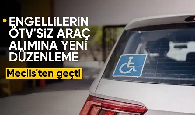 Engellilere ÖTV'siz araçta yeni düzenleme: Meclis'te kabul edildi