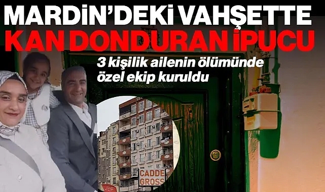Mardin’de 3 Kişilik Ailenin Ölümünde Kan Donduran İlk İpucu! Özel Ekip Kuruldu