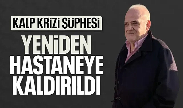 Ahmet Çakar yeniden hastaneye kaldırıldı