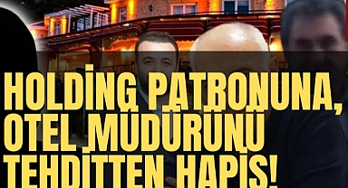 Holding patronuna, otel müdürünü tehditten hapis cezası!