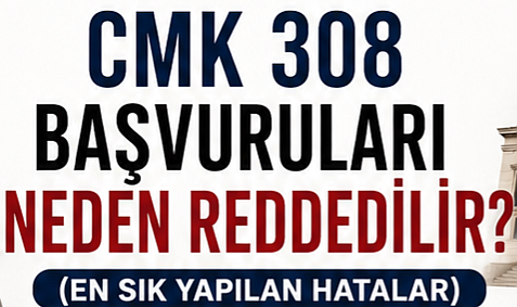 CMK 308 Başvuruları Neden Reddedilir? (En Sık Yapılan Hatalar)