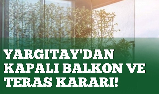Yargıtay'dan kapalı balkon ve teras kararı!