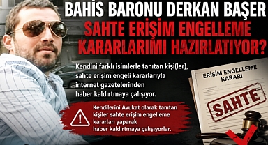 DERKAN BAŞER "SAHTE ERİŞİM ENGELLEME KARARLARIMI HAZIRLATIYOR?"